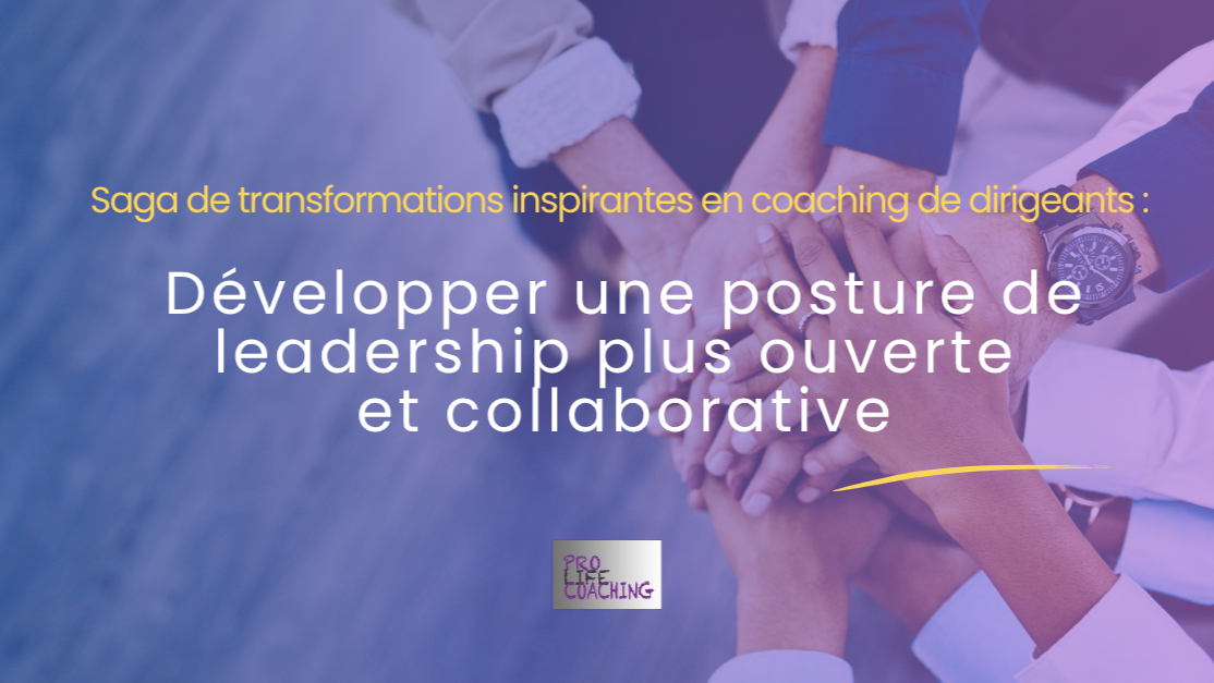 Saga de transformations inspirantes en coaching de dirigeants : Développer une posture de leadership plus ouverte et collaborative